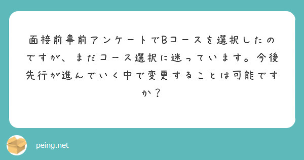 面接前事前アンケートでBコースを選択したのですが、まだコース選択に迷っています。今後先行が進んでいく中で変更することは可能ですか？
