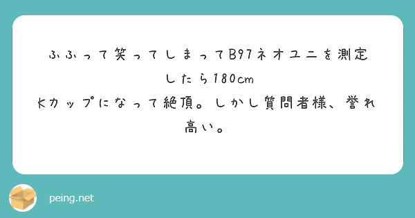 ふふって笑ってしまってB97ネオユニを測定したら180cm Kカップになって絶頂。しかし質問者様、誉れ高い。
