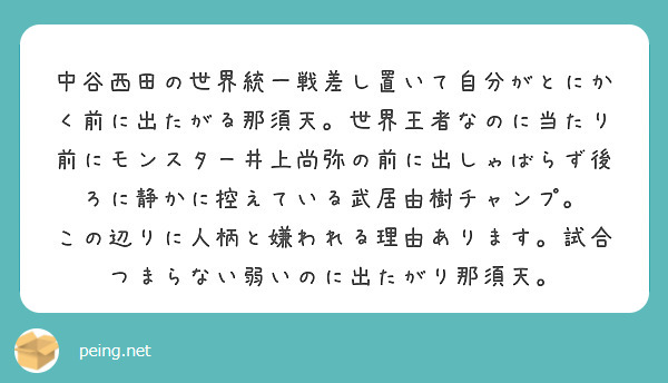 中谷西田の世界統一戦差し置いて自分がとにかく前に出たがる那須天。世界王者なのに当たり前にモンスター井上尚弥の前に出しゃばらず後ろに静かに控えている武居由樹チャンプ。
この辺りに人柄と嫌われる理由あります。試合つまらない弱いのに出たがり那須天。

