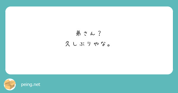 弟さん？
久しぶりやな。