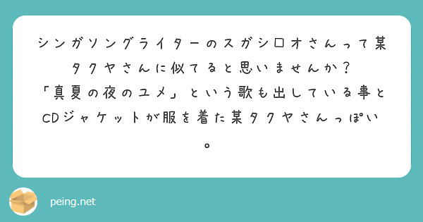 シンガソングライターのスガシ□オさんって某タクヤさんに似てると思いませんか？
「真夏の夜のユメ」という歌も出している事とCDジャケットが服を着た某タクヤさんっぽい。