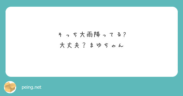 そっち大雨降ってる?
大丈夫？まゆちゃん