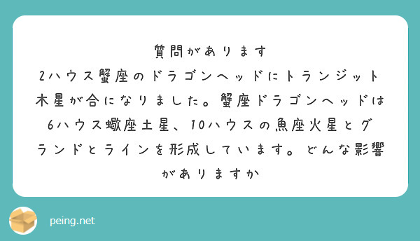 質問があります
2ハウス蟹座のドラゴンヘッドにトランジット木星が合になりました。蟹座ドラゴンヘッドは6ハウス蠍座土星、10ハウスの魚座火星とグランドとラインを形成しています。どんな影響がありますか