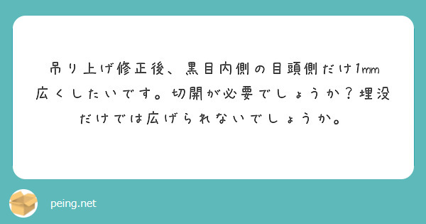 吊り上げ修正後、黒目内側の目頭側だけ1mm広くしたいです。切開が必要でしょうか？埋没だけでは広げられないでしょうか。