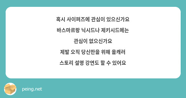 혹시 사이퍼즈에 관심이 있으신가요
바스마르랑 닉시드나 제키시드에는 관심이 없으신가요
제발 오직 당신만을 위해 올캐러 스토리 설명 강연도 할 수 있어요