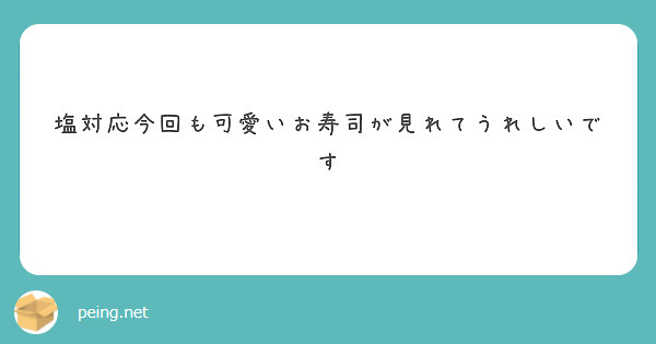 塩対応今回も可愛いお寿司が見れてうれしいです