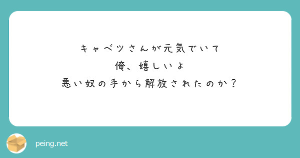 キャベツさんが元気でいて
俺、嬉しいよ
悪い奴の手から解放されたのか？