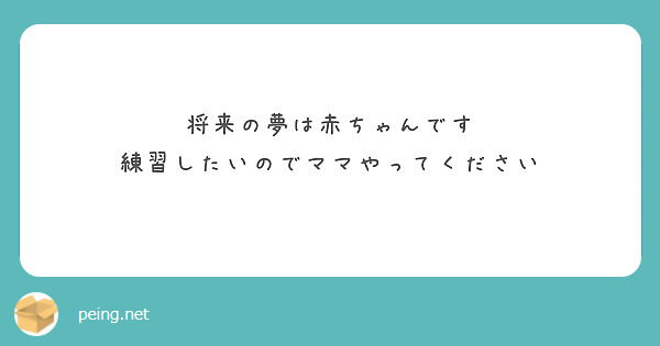 将来の夢は赤ちゃんです
練習したいのでママやってください