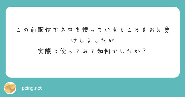 この前配信でネロを使っているところをお見受けしましたが
実際に使ってみて如何でしたか？