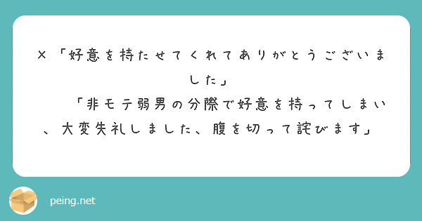 ×「好意を持たせてくれてありがとうございました」
⚪︎「非モテ弱男の分際で好意を持ってしまい、大変失礼しました、腹を切って詫びます」
