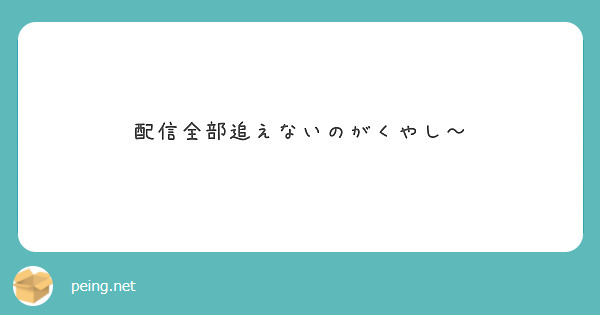 配信全部追えないのがくやし～