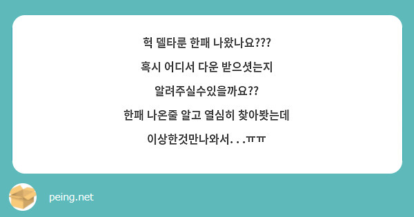 헉 델타룬 한패 나왔나요???
혹시 어디서 다운 받으셧는지 알려주실수있을까요??
한패 나온줄 알고 열심히 찾아봣는데 이상한것만나와서. . .ㅠㅠ