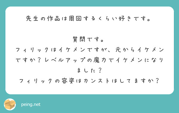 先生の作品は周回するくらい好きです。

質問です。
フィリックはイケメンですが、元からイケメンですか？レベルアップの魔力でイケメンになりました？
フィリックの容姿はカンストはしてますか？