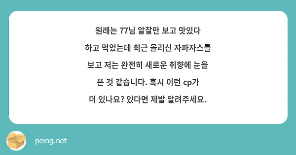 원래는 77님 알찰만 보고 맛있다 하고 먹었는데 최근 올리신 자파자스를 보고 저는 완전히 새로운 취향에 눈을 뜬 것 같습니다. 혹시 이런 cp가 더 있나요? 있다면 제발 알려주세요. 