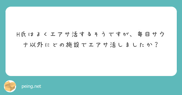 H氏はよくエアサ活するそうですが、毎日サウナ以外にどの施設でエアサ活しましたか？