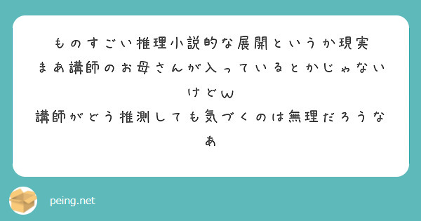 ものすごい推理小説的な展開というか現実
まあ講師のお母さんが入っているとかじゃないけどｗ
講師がどう推測しても気づくのは無理だろうなあ