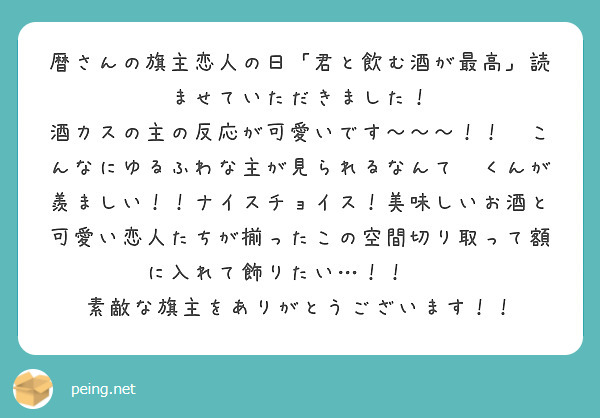 暦さんの旗主恋人の日「君と飲む酒が最高」読ませていただきました！
酒カスの主の反応が可愛いです〜〜〜！！🥰こんなにゆるふわな主が見られるなんて🚩くんが羨ましい！！ナイスチョイス！美味しいお酒と可愛い恋人たちが揃ったこの空間切り取って額に入れて飾りたい…！！❤️
素敵な旗主をありがとうございます！！