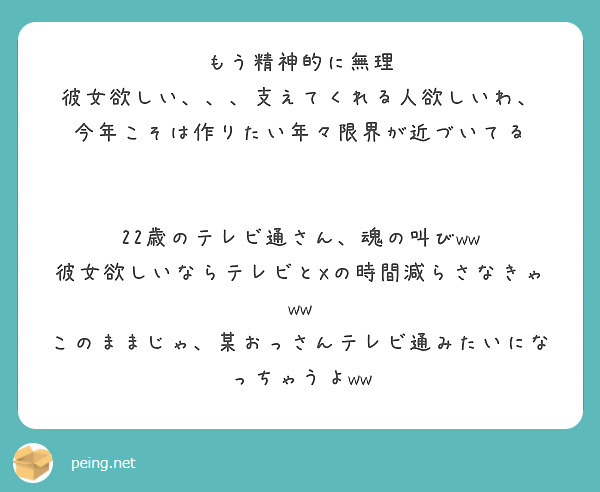 もう精神的に無理
彼女欲しい、、、支えてくれる人欲しいわ、
今年こそは作りたい年々限界が近づいてる


22歳のテレビ通さん、魂の叫びww
彼女欲しいならテレビとXの時間減らさなきゃww
このままじゃ、某おっさんテレビ通みたいになっちゃうよww