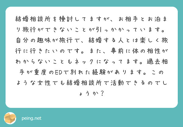 結婚相談所を検討してますが、お相手とお泊まり旅行ができないことが引っかかっています。自分の趣味が旅行で、結婚する人とは楽しく旅行に行きたいのです。また、事前に体の相性がわからないこともネックになってます。過去相手が重度のEDで別れた経験があります。このような女性でも結婚相談所で活動できるのでしょうか？