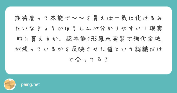 期待度って本能で〜〜を貰えば一気に化けるみたいなきょうかほうしんが分かりやすい＋現実的に貰えるか、超本能4形態未実装で強化余地が残っているかを反映させた値という認識だけど合ってる？