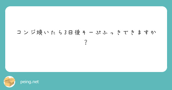 コンジ焼いたら3日後そーぷふっきできますか？