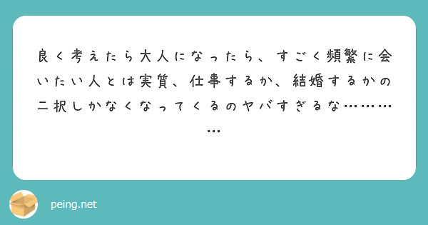 良く考えたら大人になったら、すごく頻繁に会いたい人とは実質、仕事するか、結婚するかの二択しかなくなってくるのヤバすぎるな…………
