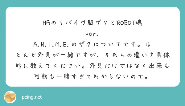 HGのリバイヴ版ザクとROBOT魂 ver. A.N.I.M.E.のザクについてです。ほとんど外見が一緒ですが、それらの違いを具体的に教えてください。外見だけではなく出来も可動も一緒すぎてわからないので。