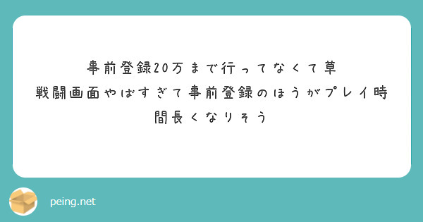 事前登録20万まで行ってなくて草
戦闘画面やばすぎて事前登録のほうがプレイ時間長くなりそう
