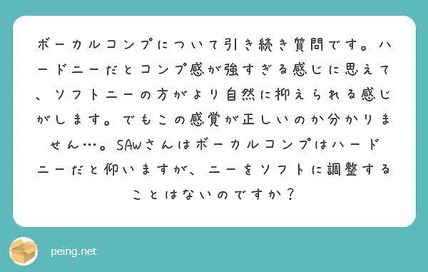 ボーカルコンプについて引き続き質問です。ハードニーだとコンプ感が強すぎる感じに思えて、ソフトニーの方がより自然に抑えられる感じがします。でもこの感覚が正しいのか分かりません…。SAWさんはボーカルコンプはハードニーだと仰いますが、ニーをソフトに調整することはないのですか？