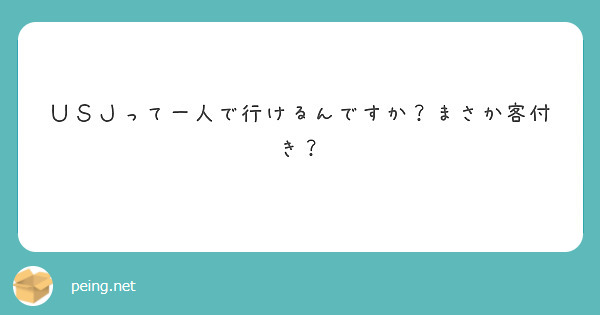 ＵＳＪって一人で行けるんですか？まさか客付き？