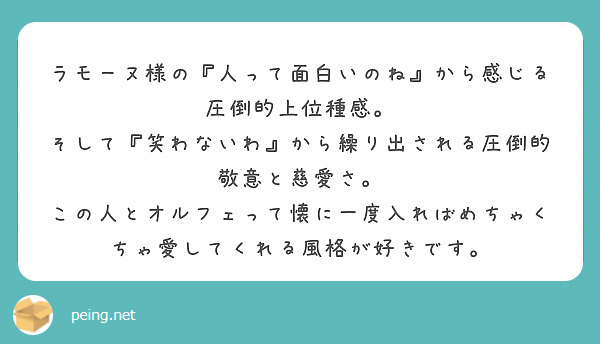 ラモーヌ様の『人って面白いのね』から感じる圧倒的上位種感。
そして『笑わないわ』から繰り出される圧倒的敬意と慈愛さ。
この人とオルフェって懐に一度入ればめちゃくちゃ愛してくれる風格が好きです。