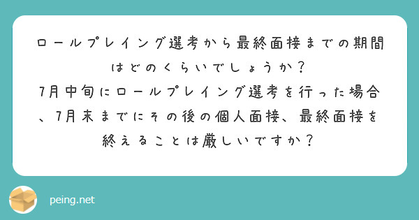 ロールプレイング選考から最終面接までの期間はどのくらいでしょうか？
7月中旬にロールプレイング選考を行った場合、7月末までにその後の個人面接、最終面接を終えることは厳しいですか？