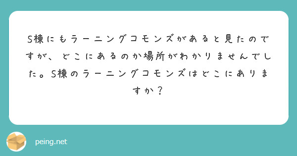 S棟にもラーニングコモンズがあると見たのですが、どこにあるのか場所がわかりませんでした。S棟のラーニングコモンズはどこにありますか？
