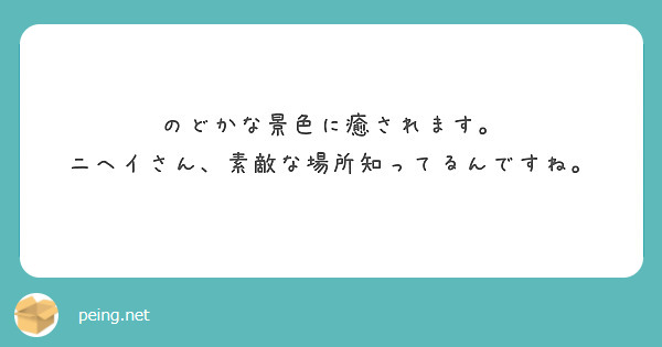 のどかな景色に癒されます。
ニヘイさん、素敵な場所知ってるんですね。

