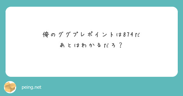 俺のググプレポイントは874だ
あとはわかるだろ？