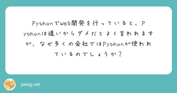 PythonでWeb開発を行っていると、Pythonは遅いからダメだとよく言われますが、なぜ多くの会社ではPythonが使われているのでしょうか？