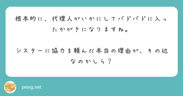 根本的に、代理人がいかにしてバドバドに入ったかがきになりますね。

シスターに協力を頼んだ本当の理由が、その辺なのかしら？