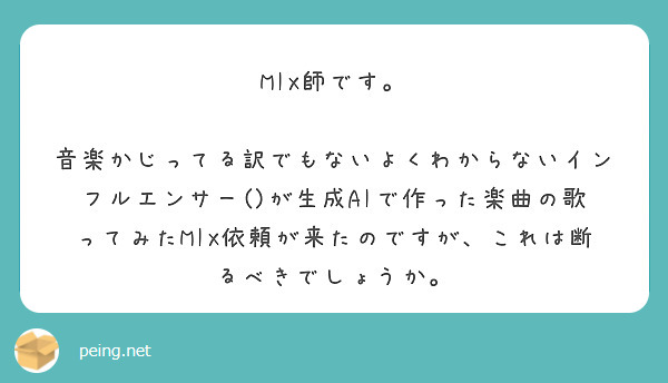 MIX師です。

音楽かじってる訳でもないよくわからないインフルエンサー()が生成AIで作った楽曲の歌ってみたMIX依頼が来たのですが、これは断るべきでしょうか。