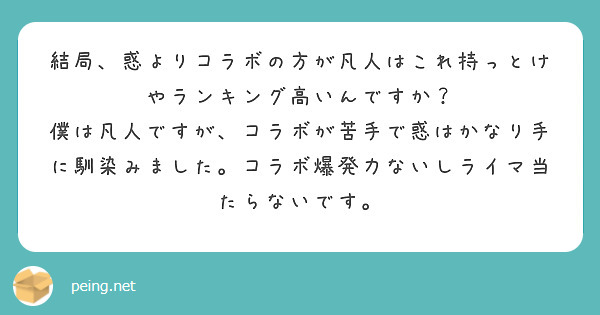 結局、惑よりコラボの方が凡人はこれ持っとけやランキング高いんですか？
僕は凡人ですが、コラボが苦手で惑はかなり手に馴染みました。コラボ爆発力ないしライマ当たらないです。