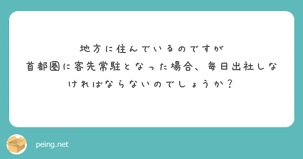 地方に住んでいるのですが
首都圏に客先常駐となった場合、毎日出社しなければならないのでしょうか？