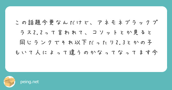 この話題今更なんだけど、アネモネブラックプラス2.2って言われて、コソットとか見ると同じランクでそれ以下だったり2.3とかの子もいて人によって違うのかなってなってます今