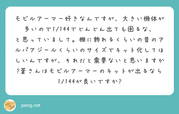 モビルアーマー好きなんですが、大きい機体が多いので1/144でどんどん出ても困るな、と思っていまして。棚に飾れるくらいの昔のアルパアジールくらいのサイズでキット化してほしいんですが、それだと需要ないと思いますか?蒼さんはモビルアーマーのキットが出るなら1/144が良いですか?