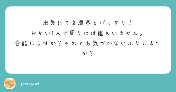 出先にて女風客とバッタリ！
お互い1人で周りには誰もいません。
会話しますか？それとも気づかないふりしますか？
