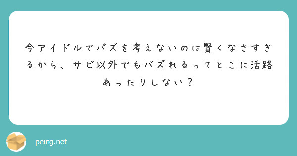今アイドルでバズを考えないのは賢くなさすぎるから、サビ以外でもバズれるってとこに活路あったりしない？