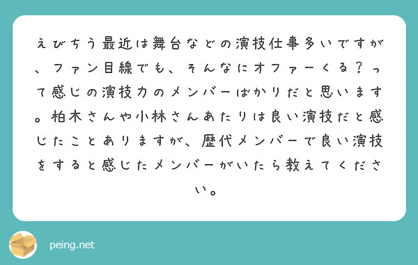 えびちう最近は舞台などの演技仕事多いですが、ファン目線でも、そんなにオファーくる？って感じの演技力のメンバーばかりだと思います。柏木さんや小林さんあたりは良い演技だと感じたことありますが、歴代メンバーで良い演技をすると感じたメンバーがいたら教えてください。