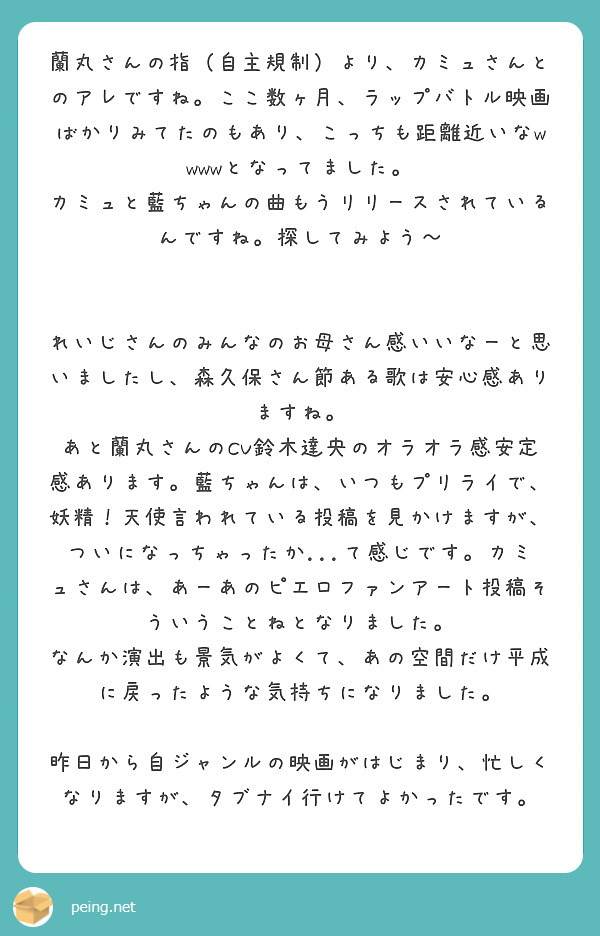 蘭丸さんの指（自主規制）より、カミュさんとのアレですね。ここ数ヶ月、ラップバトル映画ばかりみてたのもあり、こっちも距離近いなwwwwとなってました。
カミュと藍ちゃんの曲もうリリースされているんですね。探してみよう〜


れいじさんのみんなのお母さん感いいなーと思いましたし、森久保さん節ある歌は安心感ありますね。
あと蘭丸さんのCV鈴木達央のオラオラ感安定感あります。藍ちゃんは、いつもプリライで、妖精！天使言われている投稿を見かけますが、ついになっちゃったか...て感じです。カミュさんは、あーあのピエロファンアート投稿そういうことねとなりました。
なんか演出も景気がよくて、あの空間だけ平成に戻ったような気持ちになりました。

昨日から自ジャンルの映画がはじまり、忙しくなりますが、タブナイ行けてよかったです。
