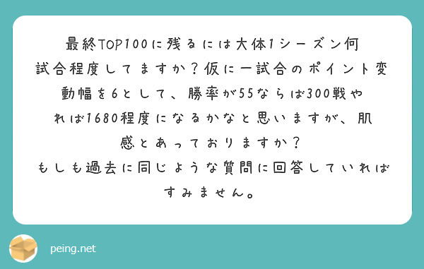 最終TOP100に残るには大体1シーズン何試合程度してますか？仮に一試合のポイント変動幅を6として、勝率が55ならば300戦やれば1680程度になるかなと思いますが、肌感とあっておりますか？
もしも過去に同じような質問に回答していればすみません。