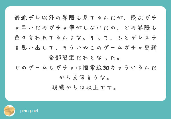 最近デレ以外の界隈も見てるんだが、限定ガチャ早いだのガチャ率がしぶいだの、どの界隈も色々言われてるんよな。そして、ふとデレステを思い出して、そういやこのゲームガチャ更新全部限定だわとなった。
どのゲームもガチャは恒常追加キャラいるんだから文句言うな。
現場からは以上です。