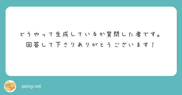 どうやって生成しているか質問した者です。
回答して下さりありがとうございます！