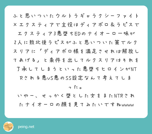 ふと思いついたウルトラギャラクシーファイト×エクスティアで主役はディアボロ＆ラピスでエクスティア3悪堕ちEDのナイオーロ一味が2人に敗北後ラピスがふと思いついた策でルクスリアに「ディアボロ様を満足させれば解放してあげる」と条件を出してルクスリアはそれを了承してしまうといった悪堕ちヒロインがNTRされる悪VS悪のSS設定なんて考えてしまった。
いやー、せっかく堕とした女をまたNTRされたナイオーロの顔を見てみたいですねwwww